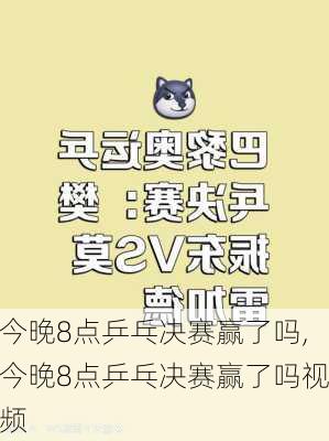 今晚8点乒乓决赛赢了吗,今晚8点乒乓决赛赢了吗视频
