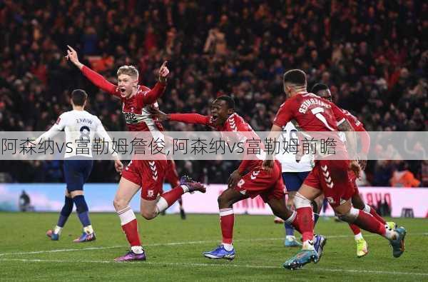 阿森纳vs富勒姆詹俊,阿森纳vs富勒姆前瞻