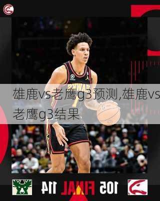 雄鹿vs老鹰g3预测,雄鹿vs老鹰g3结果