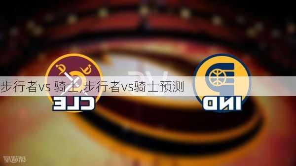 步行者vs 骑士,步行者vs骑士预测