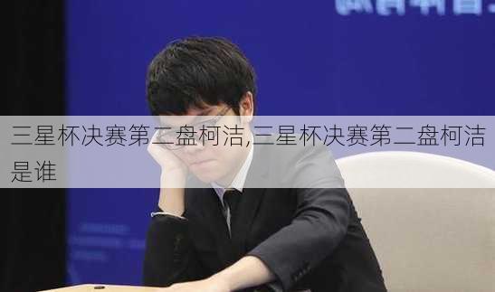 三星杯决赛第二盘柯洁,三星杯决赛第二盘柯洁是谁