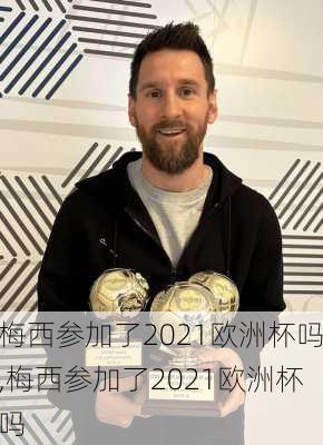 梅西参加了2021欧洲杯吗,梅西参加了2021欧洲杯吗