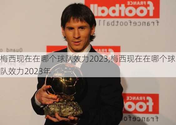 梅西现在在哪个球队效力2023,梅西现在在哪个球队效力2023年