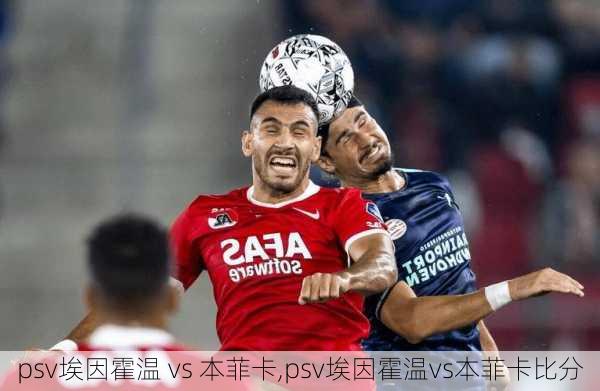 psv埃因霍温 vs 本菲卡,psv埃因霍温vs本菲卡比分