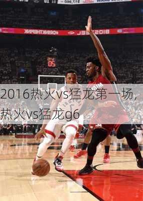 2016热火vs猛龙第一场,热火vs猛龙g6