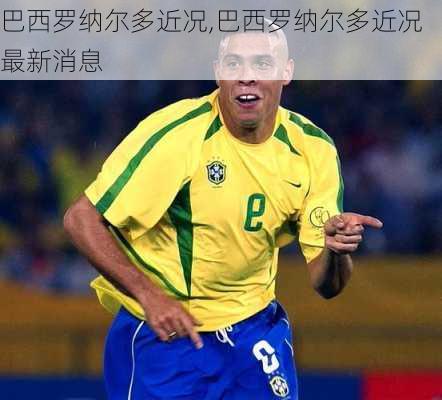 巴西罗纳尔多近况,巴西罗纳尔多近况最新消息