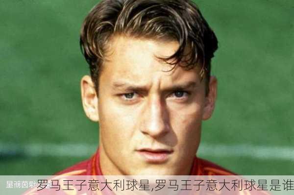 罗马王子意大利球星,罗马王子意大利球星是谁