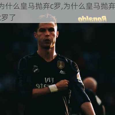 为什么皇马抛弃c罗,为什么皇马抛弃c罗了