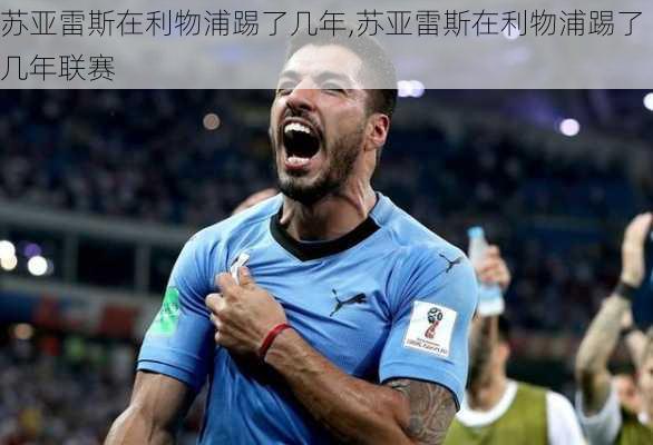 苏亚雷斯在利物浦踢了几年,苏亚雷斯在利物浦踢了几年联赛