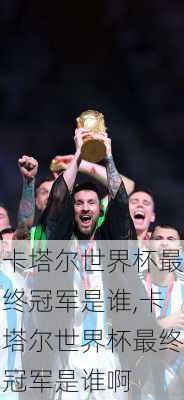 卡塔尔世界杯最终冠军是谁,卡塔尔世界杯最终冠军是谁啊
