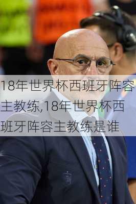 18年世界杯西班牙阵容主教练,18年世界杯西班牙阵容主教练是谁