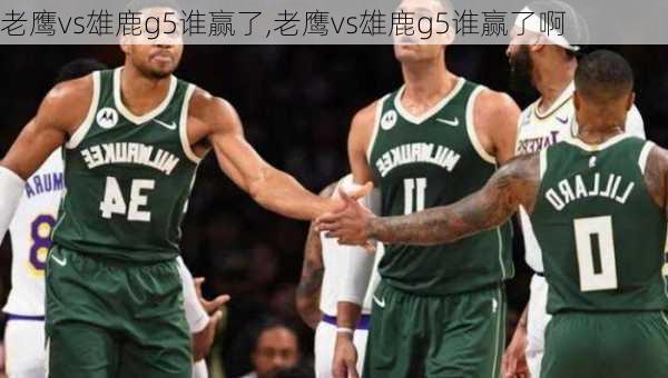 老鹰vs雄鹿g5谁赢了,老鹰vs雄鹿g5谁赢了啊
