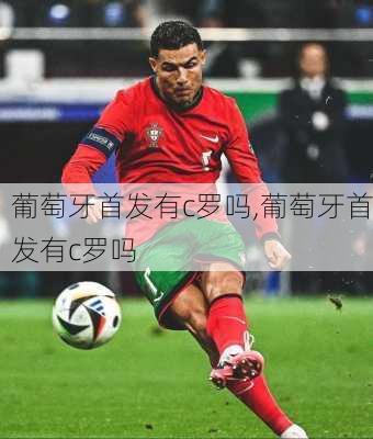 葡萄牙首发有c罗吗,葡萄牙首发有c罗吗