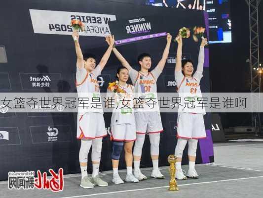 女篮夺世界冠军是谁,女篮夺世界冠军是谁啊
