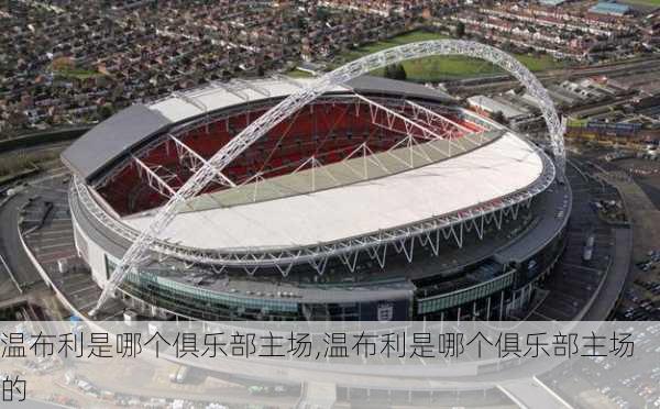 温布利是哪个俱乐部主场,温布利是哪个俱乐部主场的