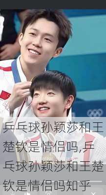 乒乓球孙颖莎和王楚钦是情侣吗,乒乓球孙颖莎和王楚钦是情侣吗知乎