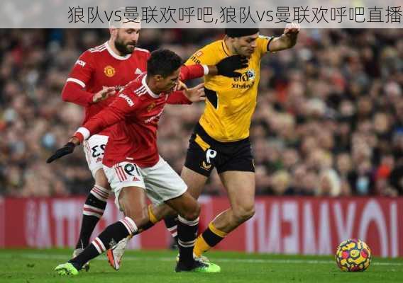 狼队vs曼联欢呼吧,狼队vs曼联欢呼吧直播
