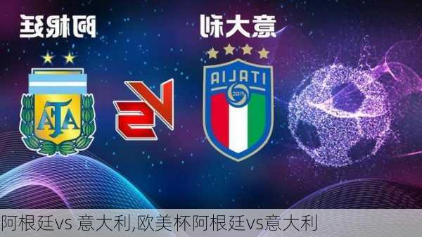 阿根廷vs 意大利,欧美杯阿根廷vs意大利