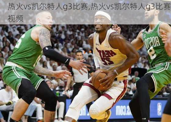 热火vs凯尔特人g3比赛,热火vs凯尔特人g3比赛视频