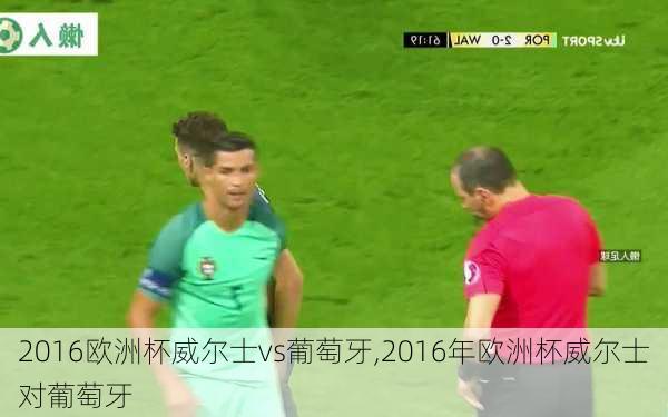 2016欧洲杯威尔士vs葡萄牙,2016年欧洲杯威尔士对葡萄牙