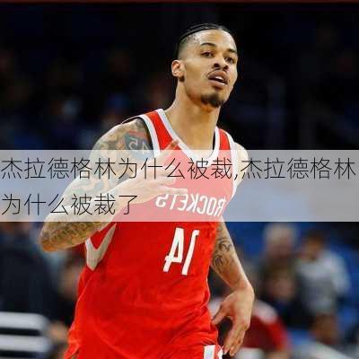 杰拉德格林为什么被裁,杰拉德格林为什么被裁了