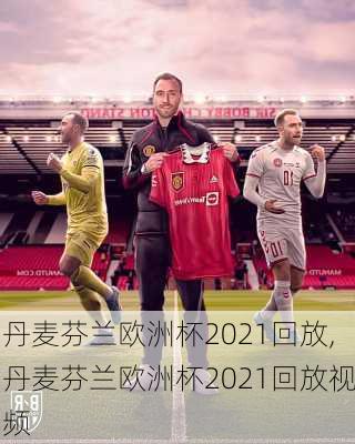 丹麦芬兰欧洲杯2021回放,丹麦芬兰欧洲杯2021回放视频
