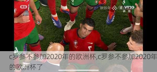 c罗参不参加2020年的欧洲杯,c罗参不参加2020年的欧洲杯了