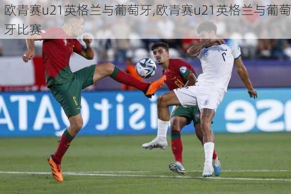 欧青赛u21英格兰与葡萄牙,欧青赛u21英格兰与葡萄牙比赛
