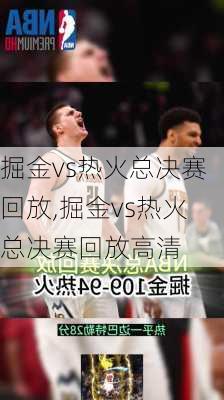 掘金vs热火总决赛回放,掘金vs热火总决赛回放高清