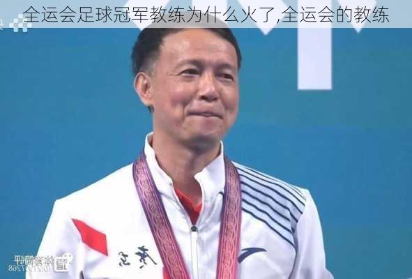 全运会足球冠军教练为什么火了,全运会的教练