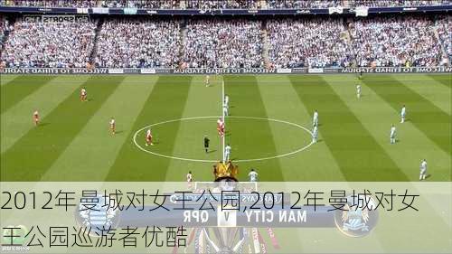 2012年曼城对女王公园,2012年曼城对女王公园巡游者优酷