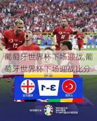 葡萄牙世界杯下场迎战,葡萄牙世界杯下场迎战比分