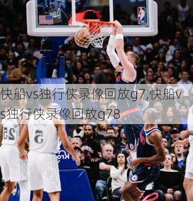 快船vs独行侠录像回放g7,快船vs独行侠录像回放g78