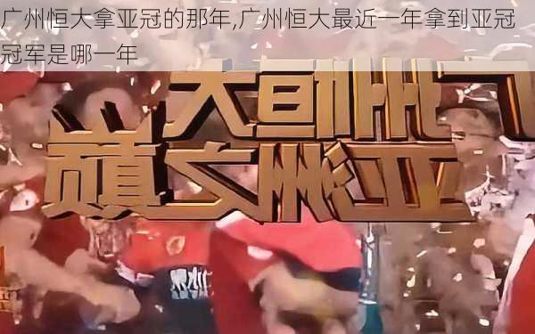 广州恒大拿亚冠的那年,广州恒大最近一年拿到亚冠冠军是哪一年