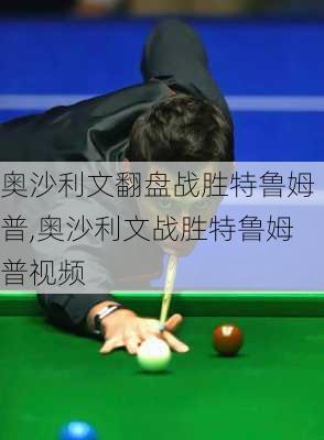 奥沙利文翻盘战胜特鲁姆普,奥沙利文战胜特鲁姆普视频