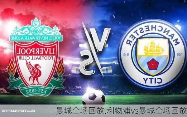 曼城全场回放,利物浦vs曼城全场回放