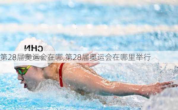 第28届奥运会在哪,第28届奥运会在哪里举行