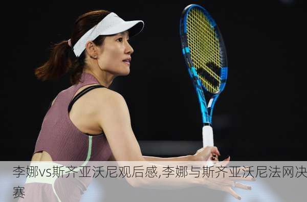 李娜vs斯齐亚沃尼观后感,李娜与斯齐亚沃尼法网决赛