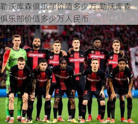勒沃库森俱乐部价值多少万,勒沃库森俱乐部价值多少万人民币