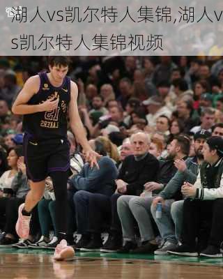 湖人vs凯尔特人集锦,湖人vs凯尔特人集锦视频