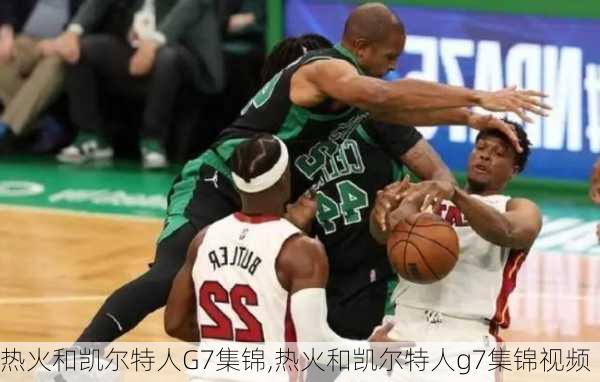 热火和凯尔特人G7集锦,热火和凯尔特人g7集锦视频