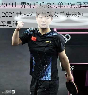 2021世界杯乒乓球女单决赛冠军,2021世界杯乒乓球女单决赛冠军是谁