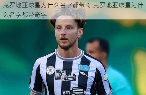 克罗地亚球星为什么名字都带奇,克罗地亚球星为什么名字都带奇字