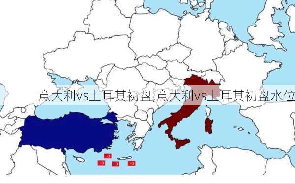 意大利vs土耳其初盘,意大利vs土耳其初盘水位