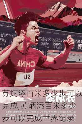 苏炳添百米多少步可以完成,苏炳添百米多少步可以完成世界纪录