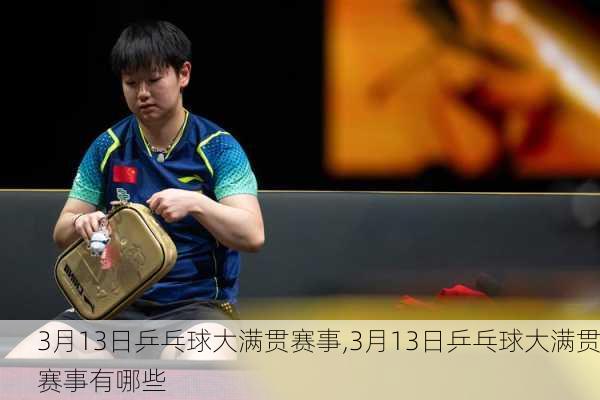 3月13日乒乓球大满贯赛事,3月13日乒乓球大满贯赛事有哪些