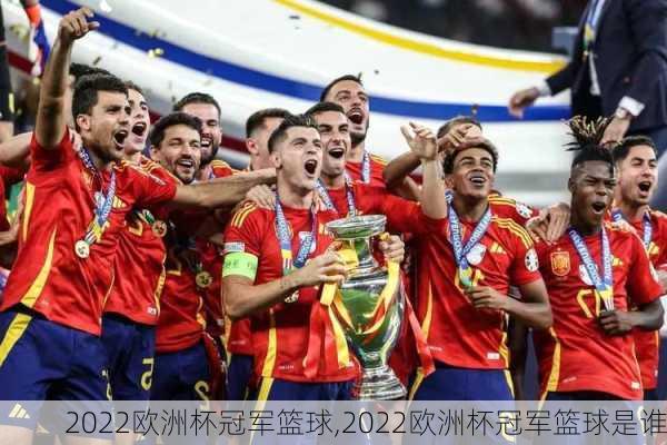2022欧洲杯冠军篮球,2022欧洲杯冠军篮球是谁