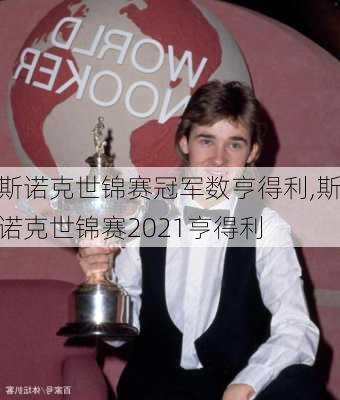 斯诺克世锦赛冠军数亨得利,斯诺克世锦赛2021亨得利