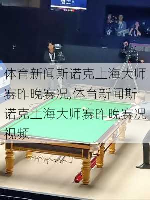 体育新闻斯诺克上海大师赛昨晚赛况,体育新闻斯诺克上海大师赛昨晚赛况视频