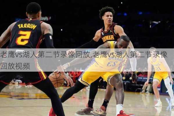 老鹰vs湖人第二节录像回放,老鹰vs湖人第二节录像回放视频